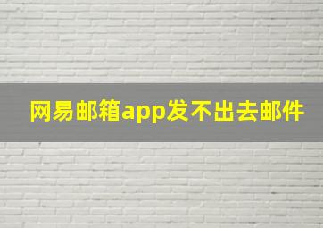 网易邮箱app发不出去邮件