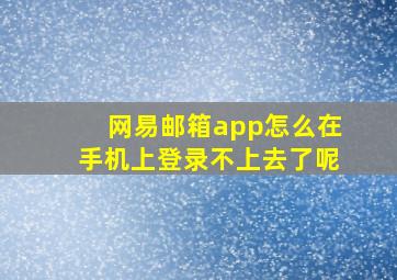 网易邮箱app怎么在手机上登录不上去了呢