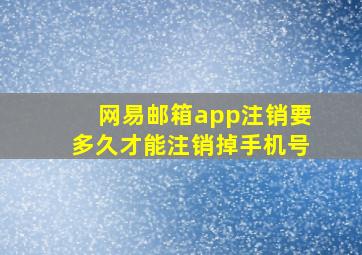 网易邮箱app注销要多久才能注销掉手机号