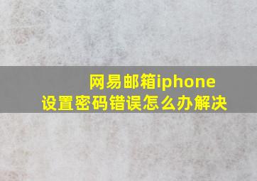 网易邮箱iphone设置密码错误怎么办解决