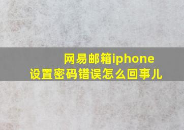 网易邮箱iphone设置密码错误怎么回事儿