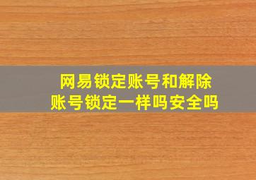 网易锁定账号和解除账号锁定一样吗安全吗