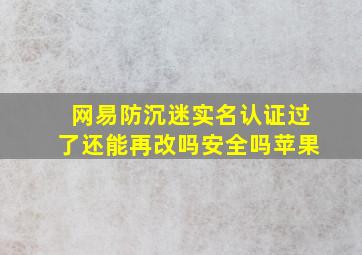 网易防沉迷实名认证过了还能再改吗安全吗苹果