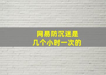 网易防沉迷是几个小时一次的