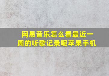 网易音乐怎么看最近一周的听歌记录呢苹果手机