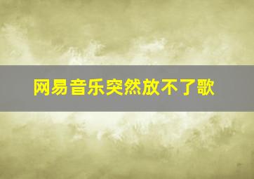 网易音乐突然放不了歌