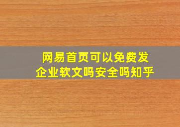 网易首页可以免费发企业软文吗安全吗知乎