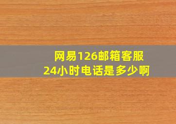 网易126邮箱客服24小时电话是多少啊