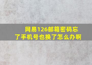 网易126邮箱密码忘了手机号也换了怎么办啊