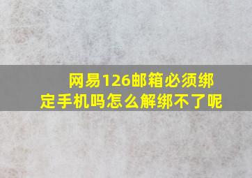 网易126邮箱必须绑定手机吗怎么解绑不了呢