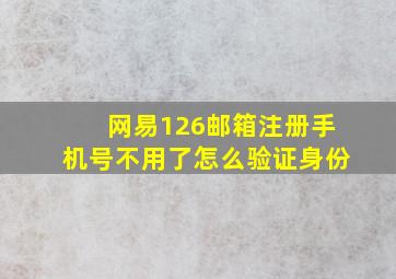 网易126邮箱注册手机号不用了怎么验证身份