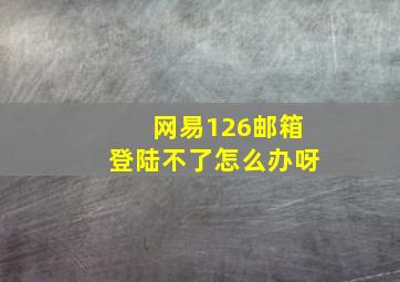 网易126邮箱登陆不了怎么办呀