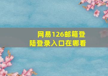 网易126邮箱登陆登录入口在哪看