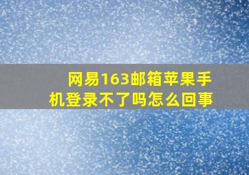 网易163邮箱苹果手机登录不了吗怎么回事