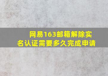 网易163邮箱解除实名认证需要多久完成申请