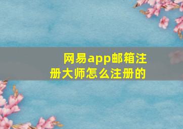 网易app邮箱注册大师怎么注册的