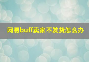 网易buff卖家不发货怎么办