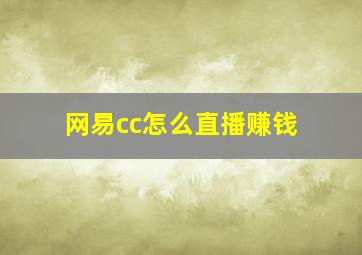 网易cc怎么直播赚钱