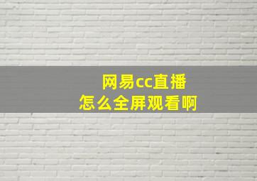 网易cc直播怎么全屏观看啊