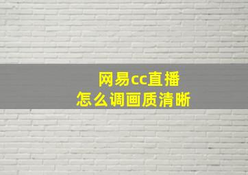 网易cc直播怎么调画质清晰