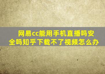 网易cc能用手机直播吗安全吗知乎下载不了视频怎么办