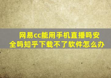 网易cc能用手机直播吗安全吗知乎下载不了软件怎么办