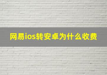 网易ios转安卓为什么收费