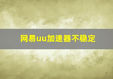 网易uu加速器不稳定