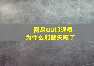 网易uu加速器为什么加载失败了