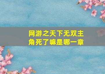 网游之天下无双主角死了嘛是哪一章