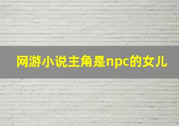 网游小说主角是npc的女儿