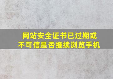 网站安全证书已过期或不可信是否继续浏览手机