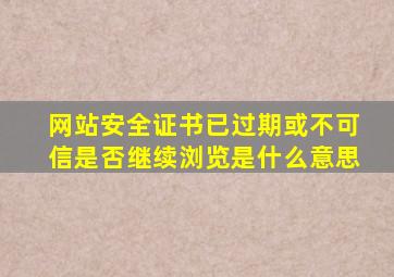 网站安全证书已过期或不可信是否继续浏览是什么意思