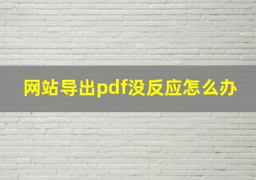 网站导出pdf没反应怎么办