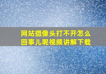 网站摄像头打不开怎么回事儿呢视频讲解下载