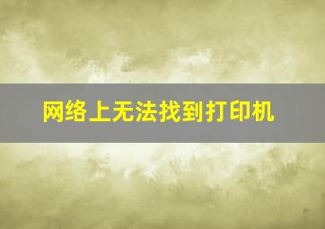 网络上无法找到打印机