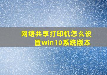 网络共享打印机怎么设置win10系统版本