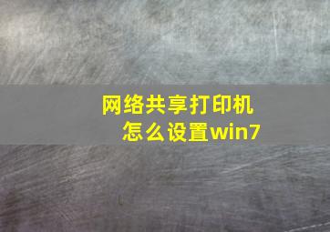 网络共享打印机怎么设置win7