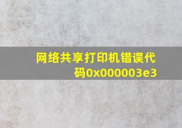 网络共享打印机错误代码0x000003e3