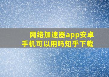 网络加速器app安卓手机可以用吗知乎下载