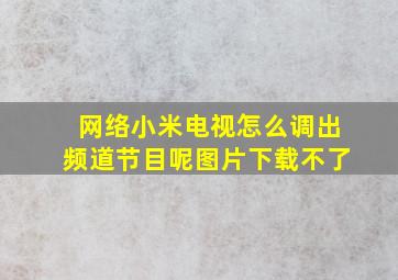 网络小米电视怎么调出频道节目呢图片下载不了