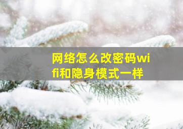 网络怎么改密码wifi和隐身模式一样