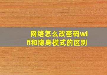 网络怎么改密码wifi和隐身模式的区别