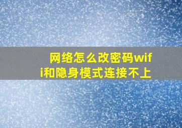 网络怎么改密码wifi和隐身模式连接不上