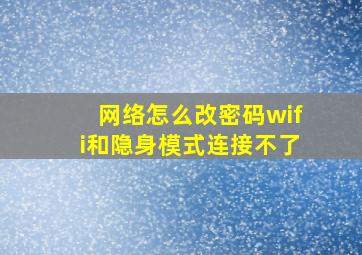 网络怎么改密码wifi和隐身模式连接不了