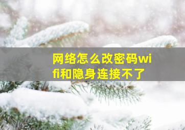 网络怎么改密码wifi和隐身连接不了