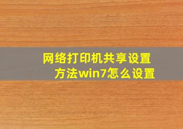 网络打印机共享设置方法win7怎么设置