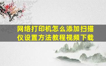 网络打印机怎么添加扫描仪设置方法教程视频下载