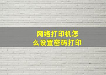 网络打印机怎么设置密码打印