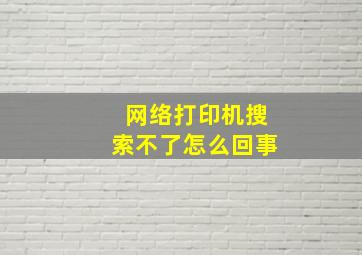 网络打印机搜索不了怎么回事